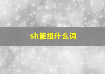 sh能组什么词