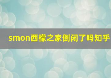 smon西檬之家倒闭了吗知乎