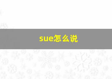 sue怎么说