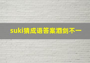 suki猜成语答案酒剑不一