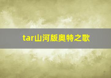 tar山河版奥特之歌