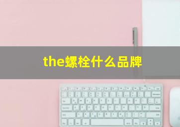 the螺栓什么品牌