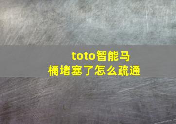 toto智能马桶堵塞了怎么疏通