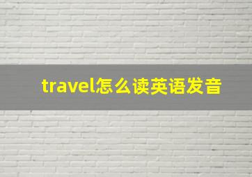 travel怎么读英语发音