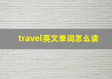 travel英文单词怎么读