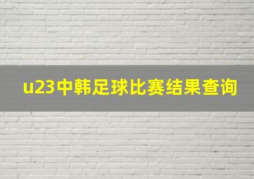 u23中韩足球比赛结果查询