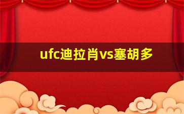 ufc迪拉肖vs塞胡多