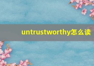 untrustworthy怎么读