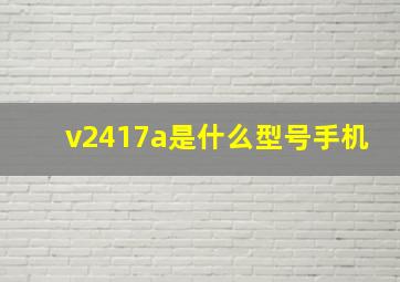 v2417a是什么型号手机