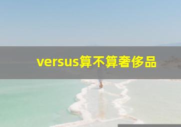 versus算不算奢侈品