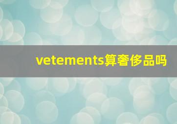 vetements算奢侈品吗