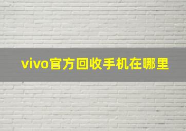 vivo官方回收手机在哪里