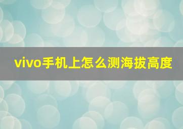 vivo手机上怎么测海拔高度