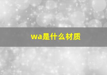 wa是什么材质