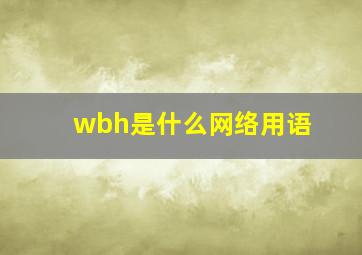 wbh是什么网络用语