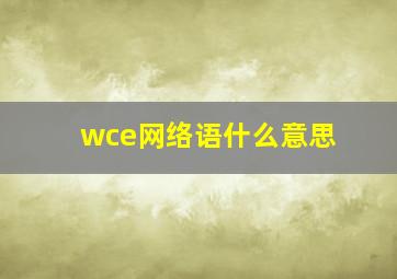 wce网络语什么意思