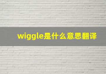 wiggle是什么意思翻译