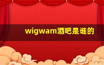 wigwam酒吧是谁的