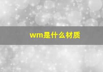 wm是什么材质