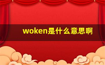 woken是什么意思啊