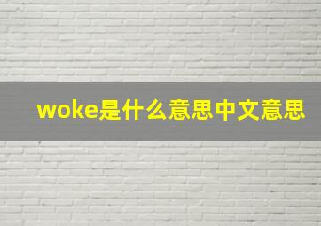 woke是什么意思中文意思