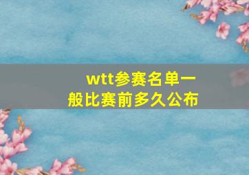 wtt参赛名单一般比赛前多久公布