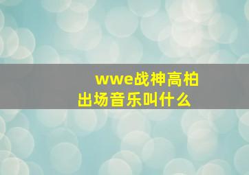 wwe战神高柏出场音乐叫什么