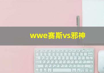 wwe赛斯vs邪神