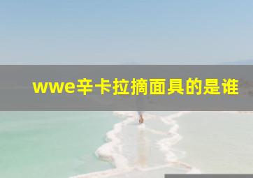 wwe辛卡拉摘面具的是谁