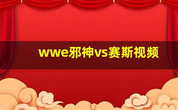 wwe邪神vs赛斯视频