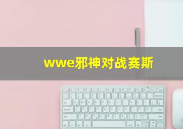 wwe邪神对战赛斯