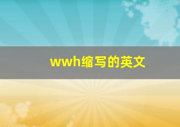 wwh缩写的英文