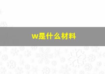 w是什么材料