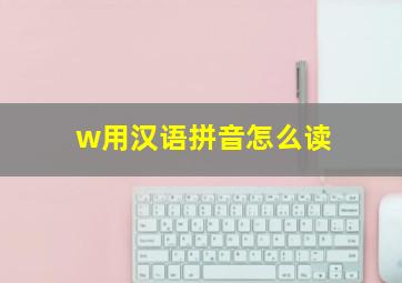 w用汉语拼音怎么读