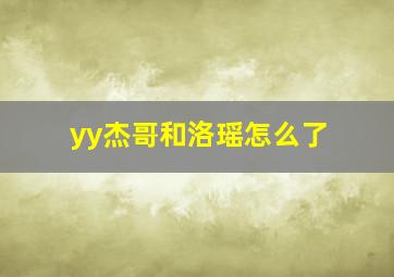 yy杰哥和洛瑶怎么了