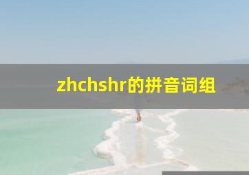 zhchshr的拼音词组