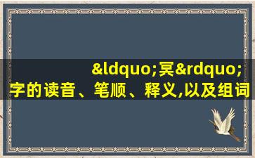 “冥”字的读音、笔顺、释义,以及组词、造句的技巧