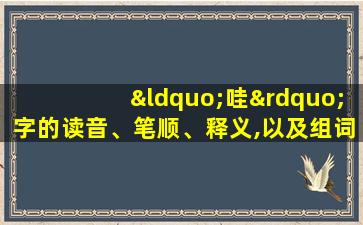 “哇”字的读音、笔顺、释义,以及组词、造句的技巧