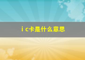 ⅰc卡是什么意思