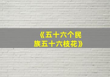 《五十六个民族五十六枝花》