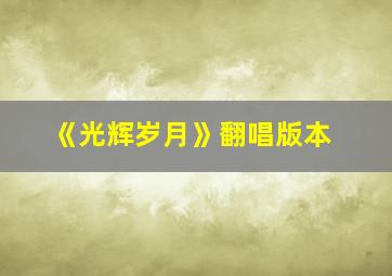 《光辉岁月》翻唱版本