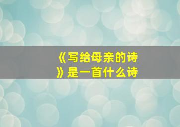 《写给母亲的诗》是一首什么诗