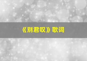 《别君叹》歌词