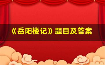 《岳阳楼记》题目及答案