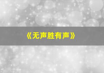 《无声胜有声》