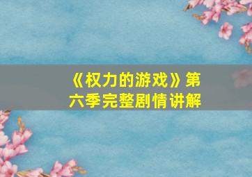 《权力的游戏》第六季完整剧情讲解