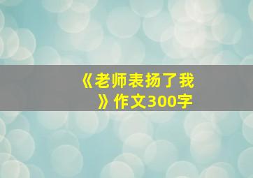 《老师表扬了我》作文300字