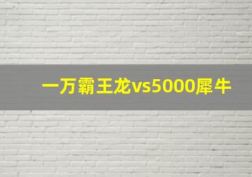 一万霸王龙vs5000犀牛