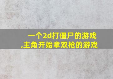 一个2d打僵尸的游戏,主角开始拿双枪的游戏