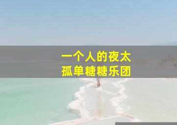 一个人的夜太孤单糖糖乐团